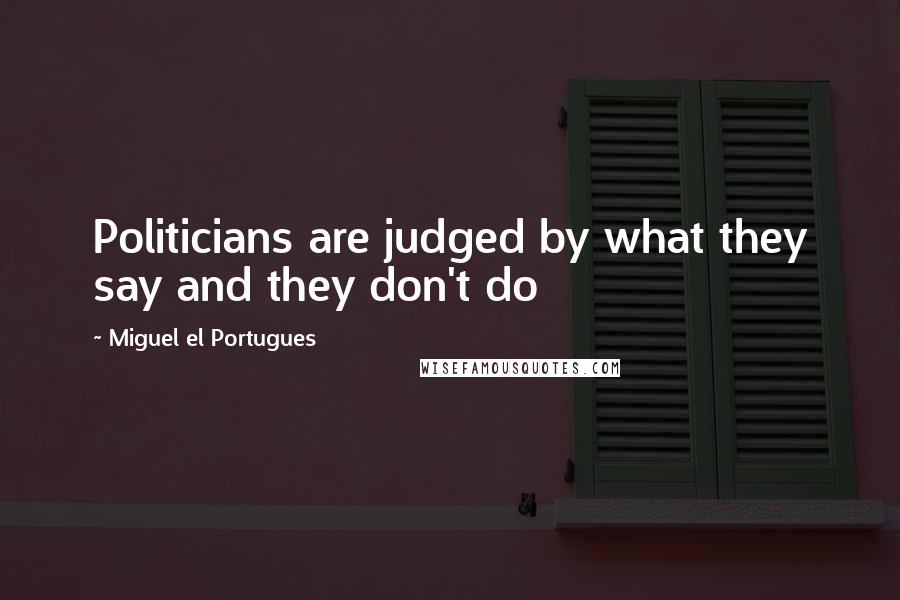 Miguel El Portugues Quotes: Politicians are judged by what they say and they don't do