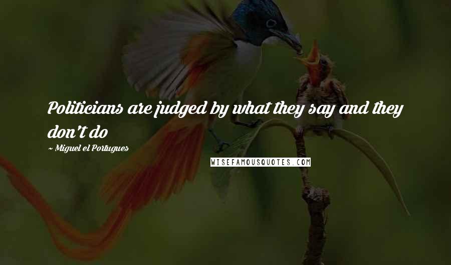 Miguel El Portugues Quotes: Politicians are judged by what they say and they don't do