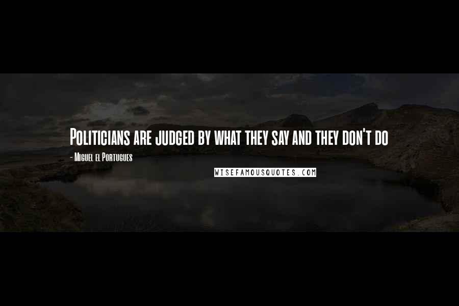 Miguel El Portugues Quotes: Politicians are judged by what they say and they don't do