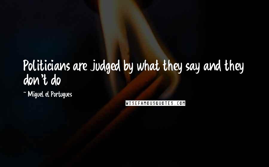 Miguel El Portugues Quotes: Politicians are judged by what they say and they don't do