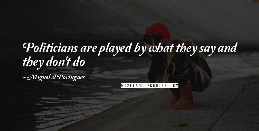 Miguel El Portugues Quotes: Politicians are played by what they say and they don't do