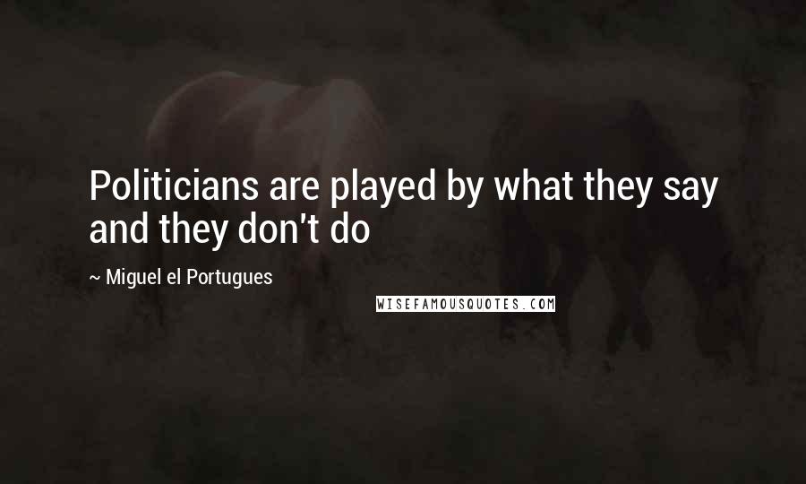 Miguel El Portugues Quotes: Politicians are played by what they say and they don't do