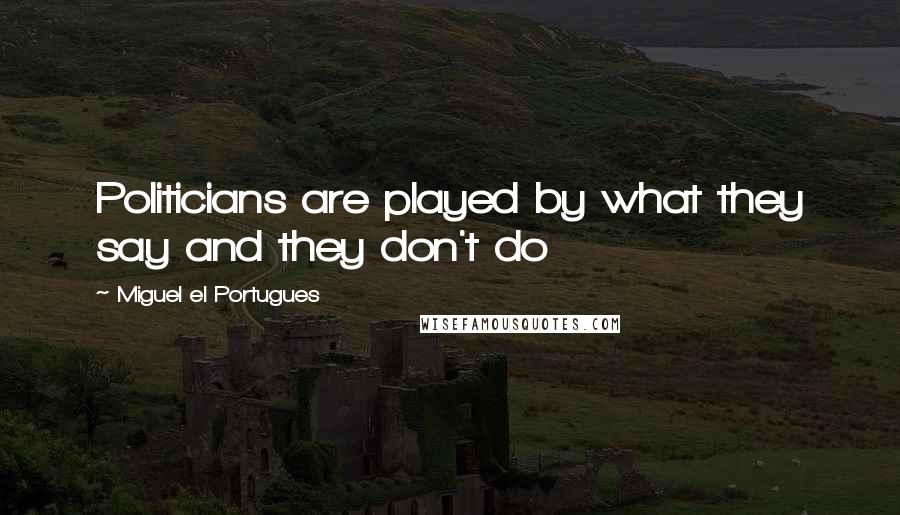 Miguel El Portugues Quotes: Politicians are played by what they say and they don't do
