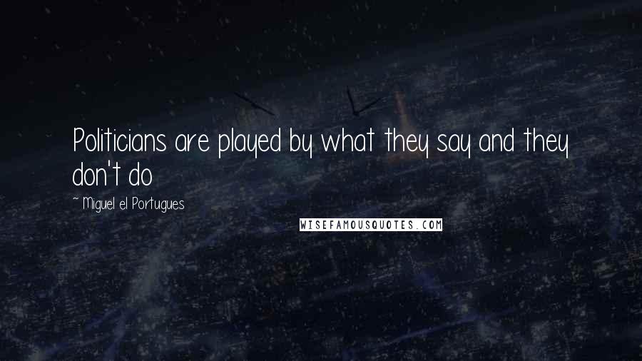 Miguel El Portugues Quotes: Politicians are played by what they say and they don't do