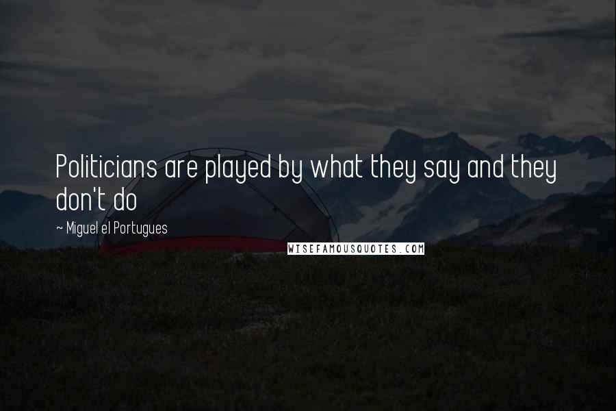 Miguel El Portugues Quotes: Politicians are played by what they say and they don't do