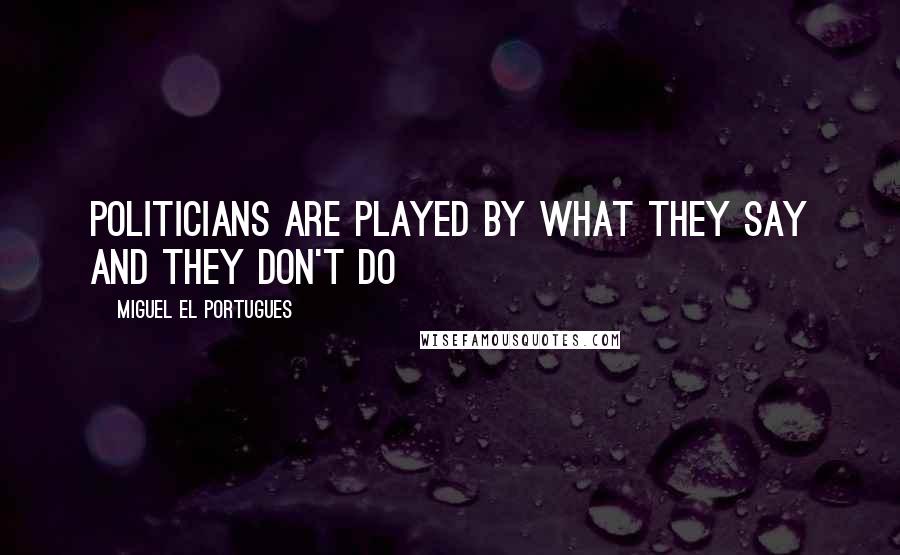 Miguel El Portugues Quotes: Politicians are played by what they say and they don't do
