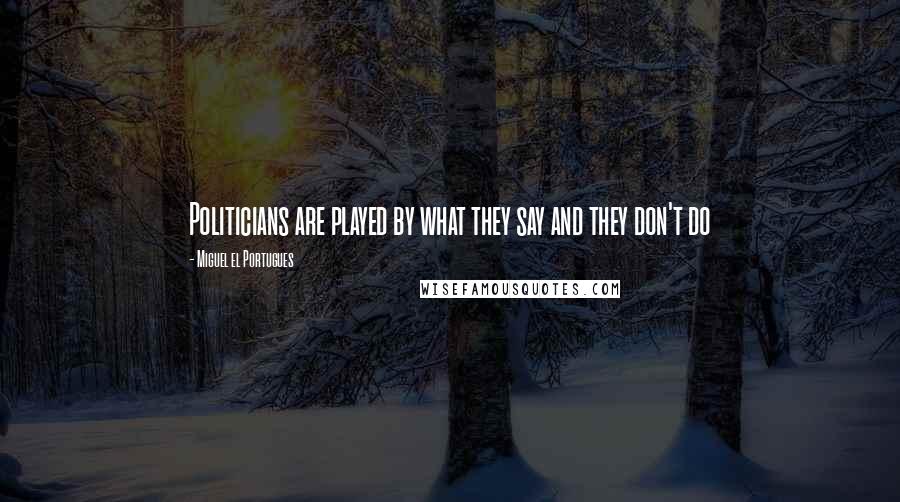 Miguel El Portugues Quotes: Politicians are played by what they say and they don't do