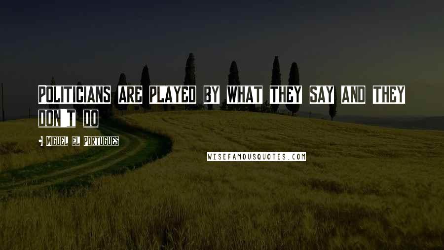 Miguel El Portugues Quotes: Politicians are played by what they say and they don't do