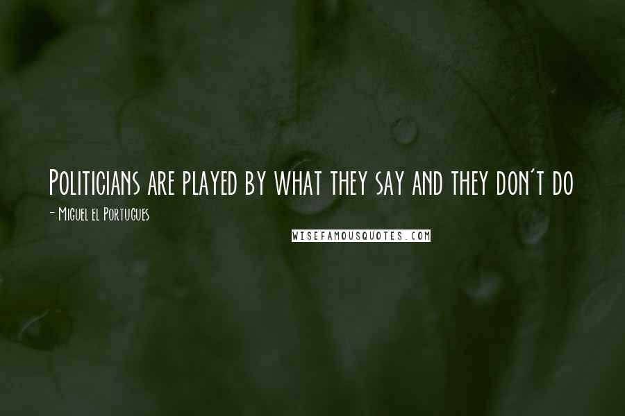 Miguel El Portugues Quotes: Politicians are played by what they say and they don't do
