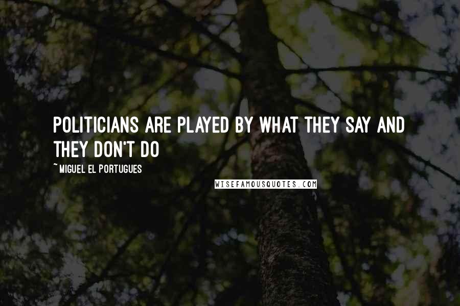 Miguel El Portugues Quotes: Politicians are played by what they say and they don't do