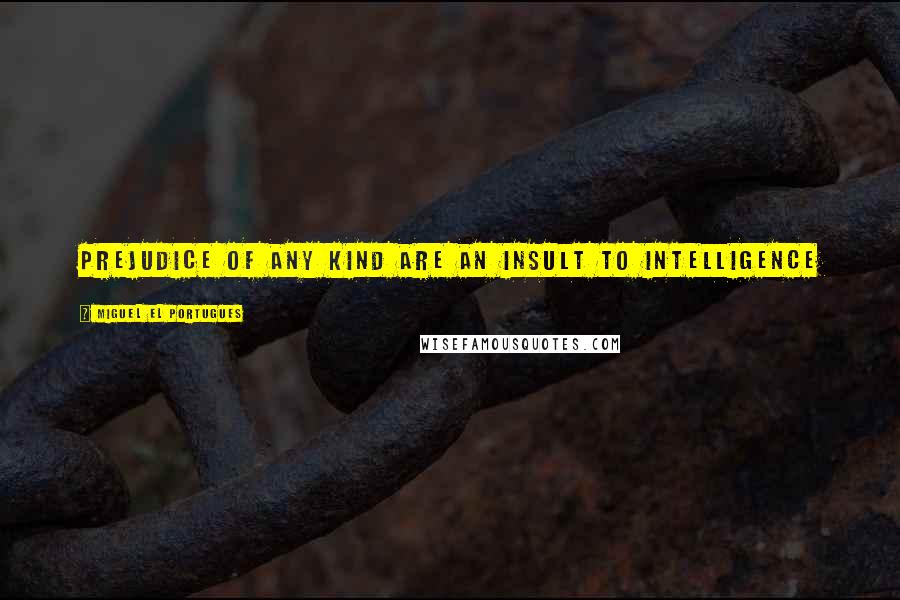 Miguel El Portugues Quotes: Prejudice of any kind are an insult to intelligence