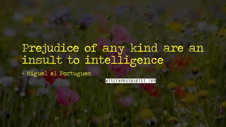 Miguel El Portugues Quotes: Prejudice of any kind are an insult to intelligence