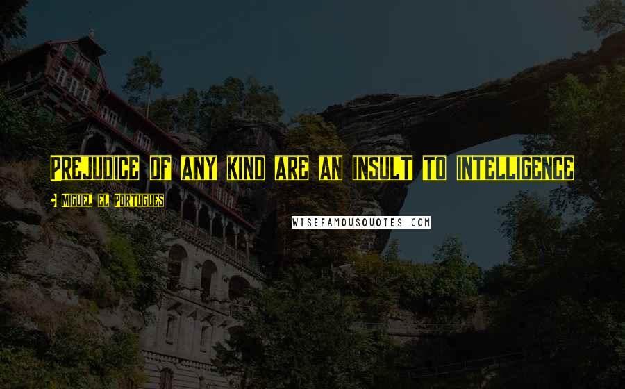 Miguel El Portugues Quotes: Prejudice of any kind are an insult to intelligence