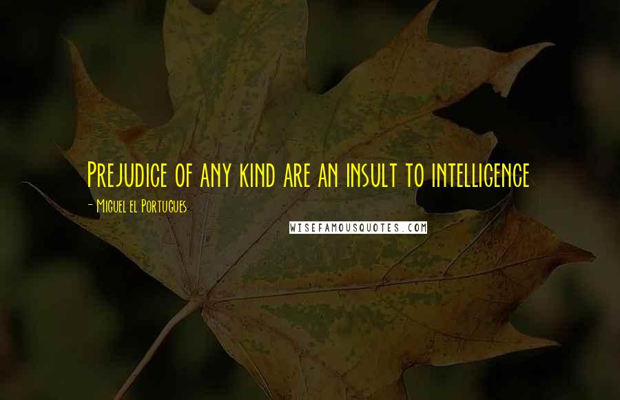 Miguel El Portugues Quotes: Prejudice of any kind are an insult to intelligence