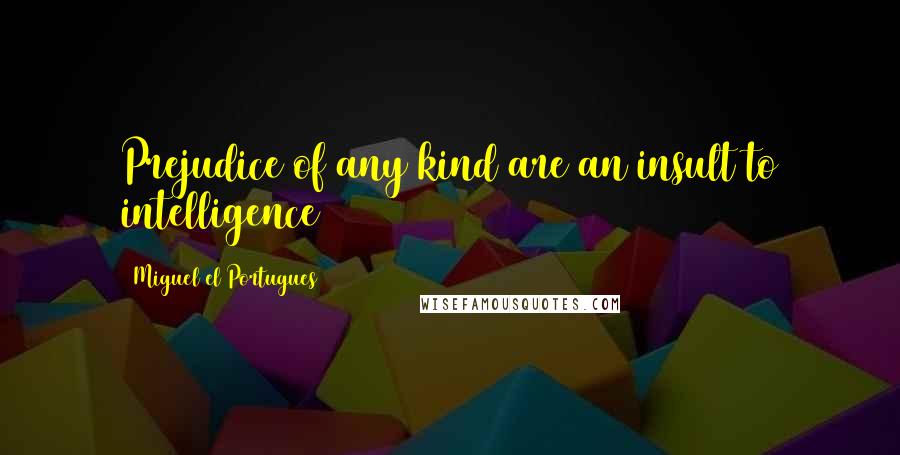 Miguel El Portugues Quotes: Prejudice of any kind are an insult to intelligence