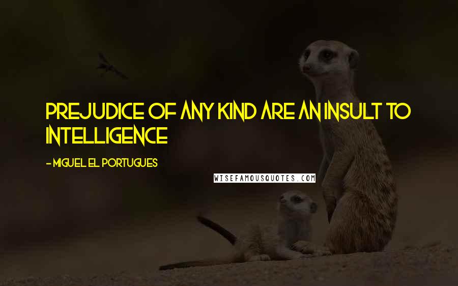 Miguel El Portugues Quotes: Prejudice of any kind are an insult to intelligence
