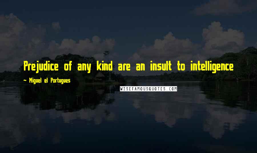 Miguel El Portugues Quotes: Prejudice of any kind are an insult to intelligence
