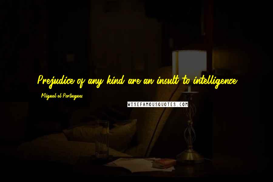 Miguel El Portugues Quotes: Prejudice of any kind are an insult to intelligence