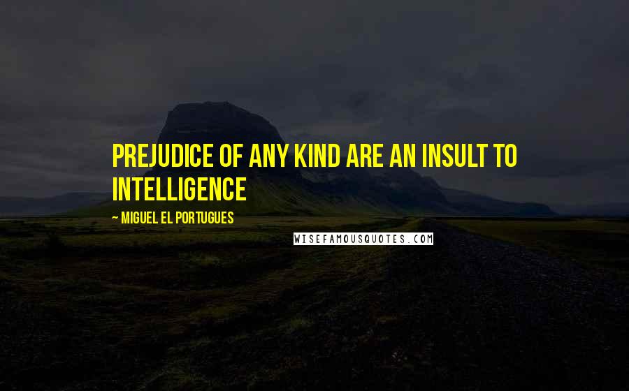 Miguel El Portugues Quotes: Prejudice of any kind are an insult to intelligence
