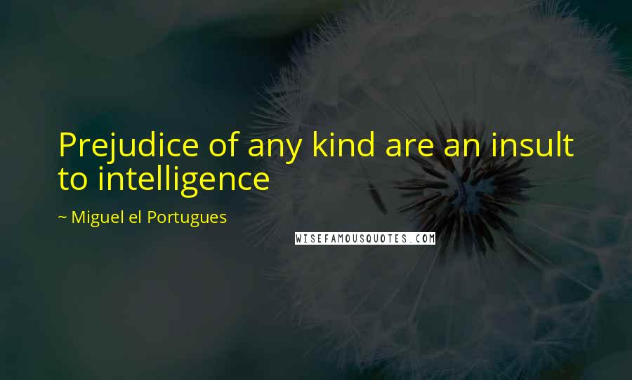 Miguel El Portugues Quotes: Prejudice of any kind are an insult to intelligence