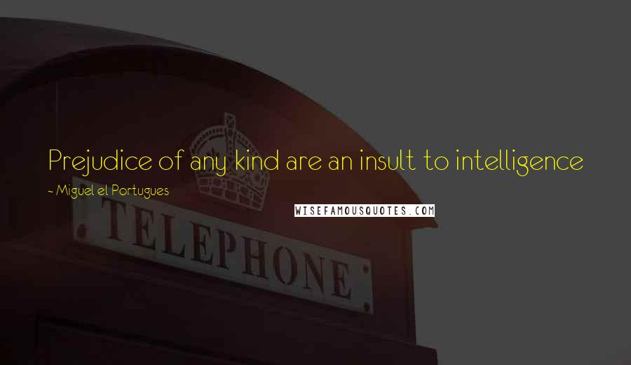 Miguel El Portugues Quotes: Prejudice of any kind are an insult to intelligence