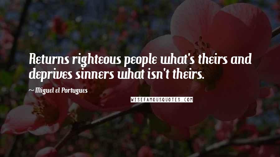 Miguel El Portugues Quotes: Returns righteous people what's theirs and deprives sinners what isn't theirs.