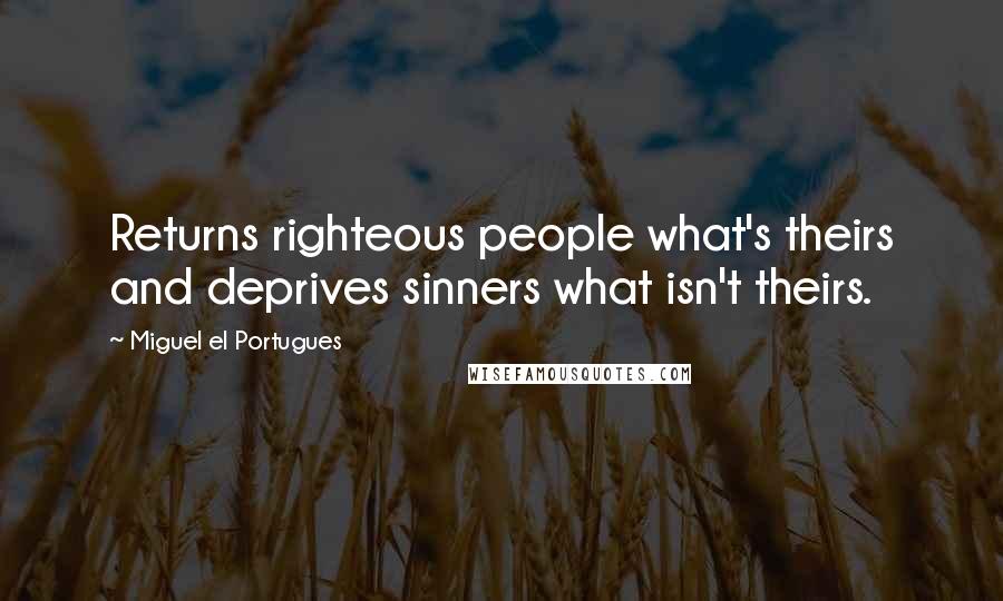 Miguel El Portugues Quotes: Returns righteous people what's theirs and deprives sinners what isn't theirs.
