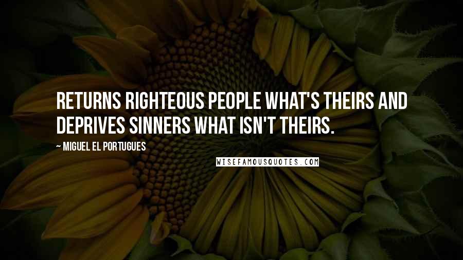 Miguel El Portugues Quotes: Returns righteous people what's theirs and deprives sinners what isn't theirs.