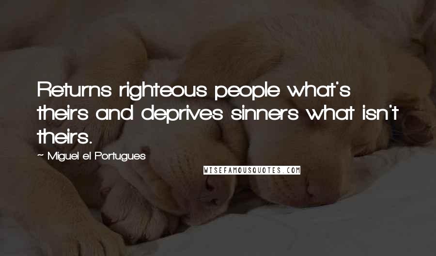 Miguel El Portugues Quotes: Returns righteous people what's theirs and deprives sinners what isn't theirs.