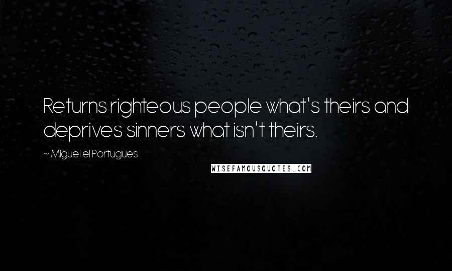 Miguel El Portugues Quotes: Returns righteous people what's theirs and deprives sinners what isn't theirs.