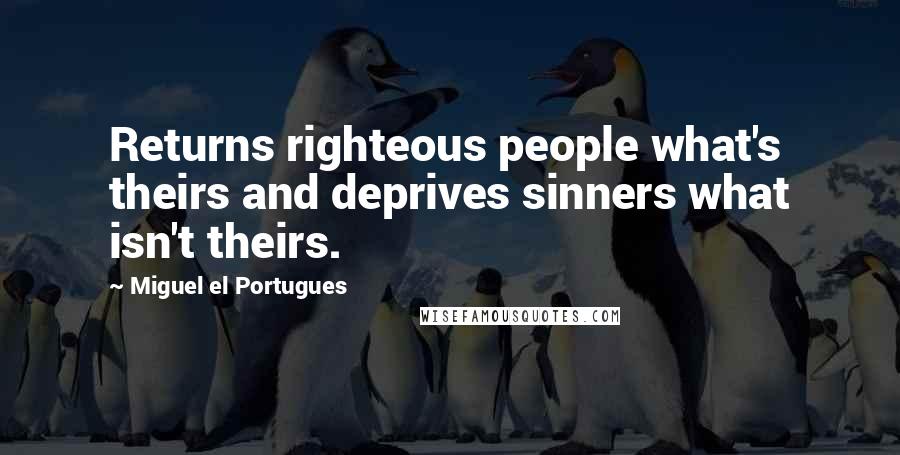 Miguel El Portugues Quotes: Returns righteous people what's theirs and deprives sinners what isn't theirs.