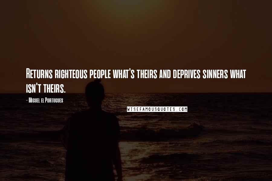Miguel El Portugues Quotes: Returns righteous people what's theirs and deprives sinners what isn't theirs.