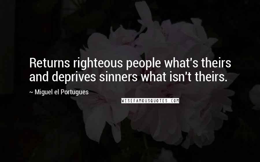 Miguel El Portugues Quotes: Returns righteous people what's theirs and deprives sinners what isn't theirs.