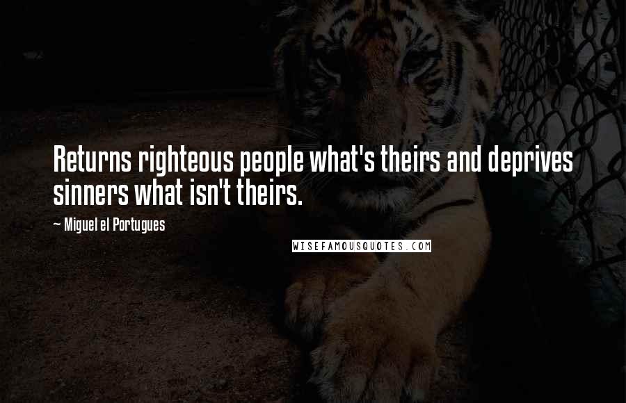 Miguel El Portugues Quotes: Returns righteous people what's theirs and deprives sinners what isn't theirs.