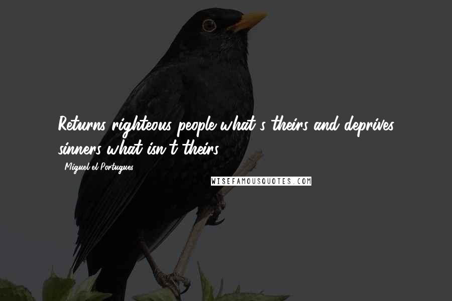 Miguel El Portugues Quotes: Returns righteous people what's theirs and deprives sinners what isn't theirs.