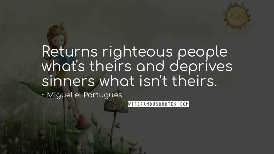 Miguel El Portugues Quotes: Returns righteous people what's theirs and deprives sinners what isn't theirs.