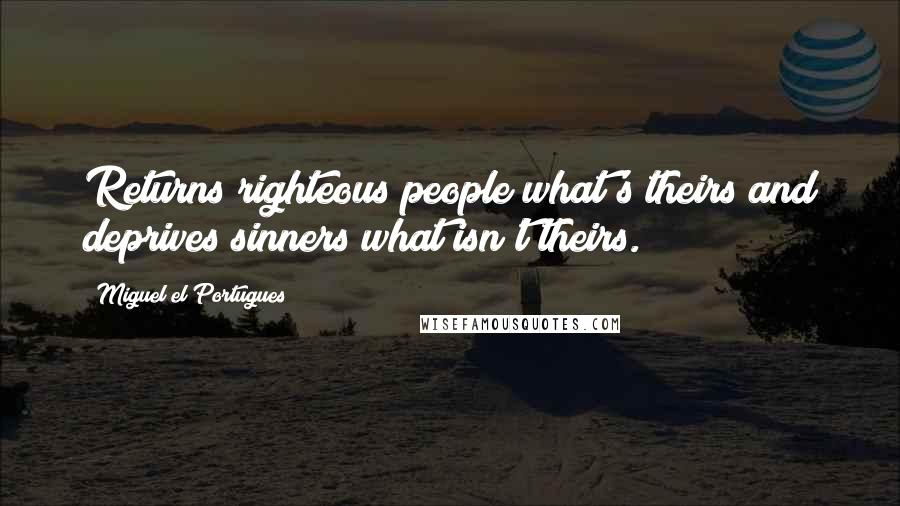 Miguel El Portugues Quotes: Returns righteous people what's theirs and deprives sinners what isn't theirs.