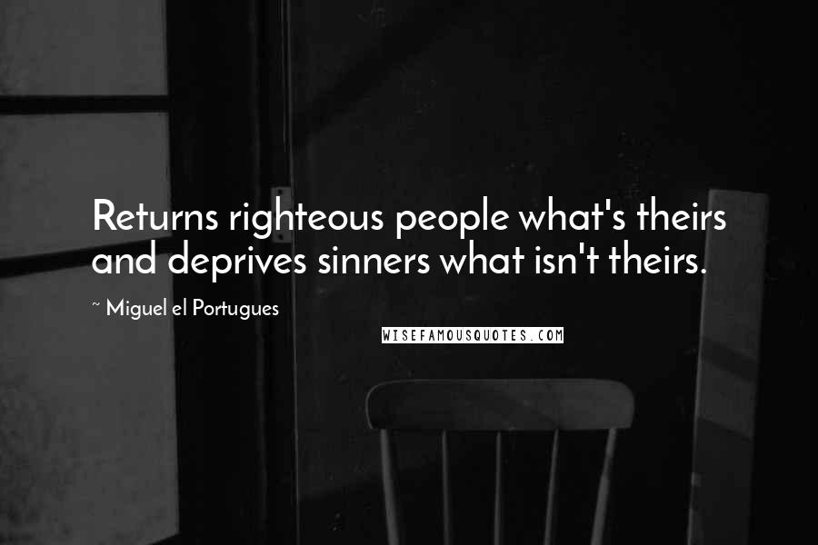 Miguel El Portugues Quotes: Returns righteous people what's theirs and deprives sinners what isn't theirs.