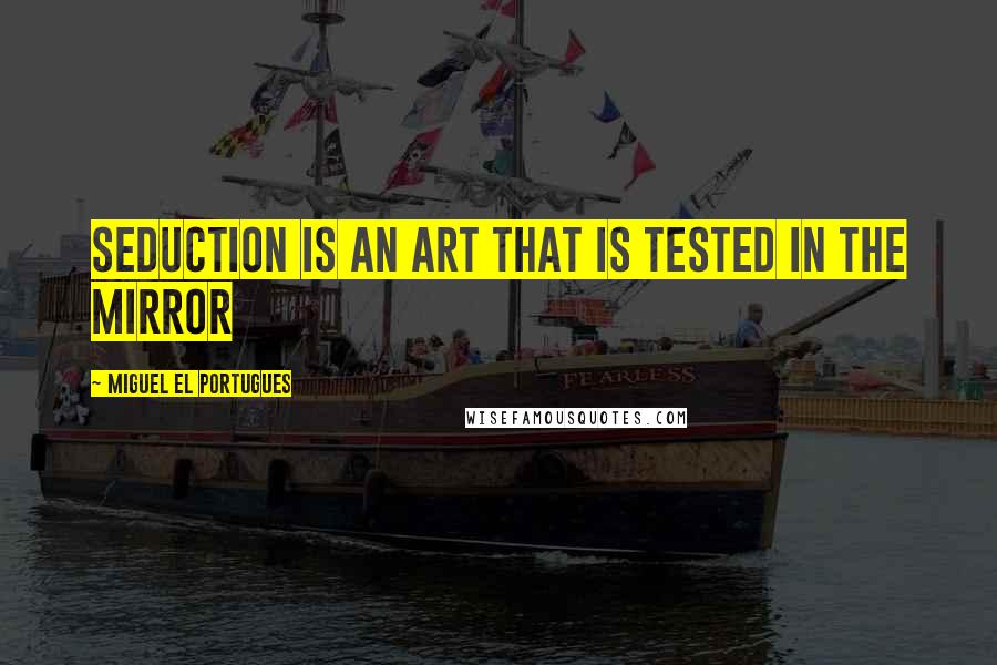 Miguel El Portugues Quotes: Seduction is an art that is tested in the mirror