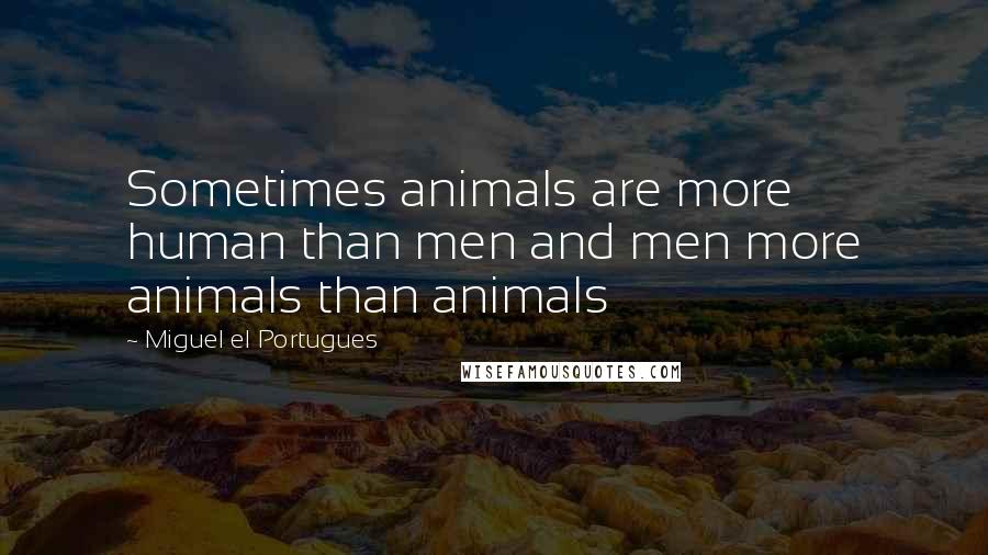 Miguel El Portugues Quotes: Sometimes animals are more human than men and men more animals than animals