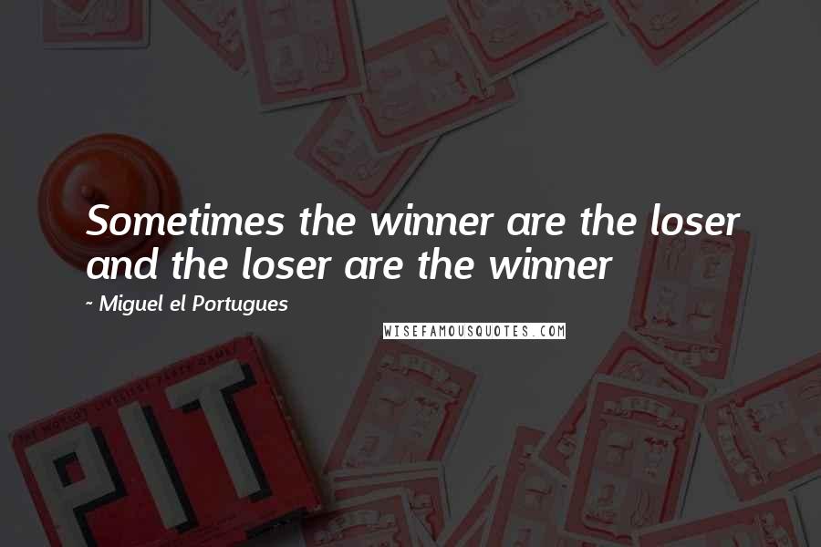 Miguel El Portugues Quotes: Sometimes the winner are the loser and the loser are the winner