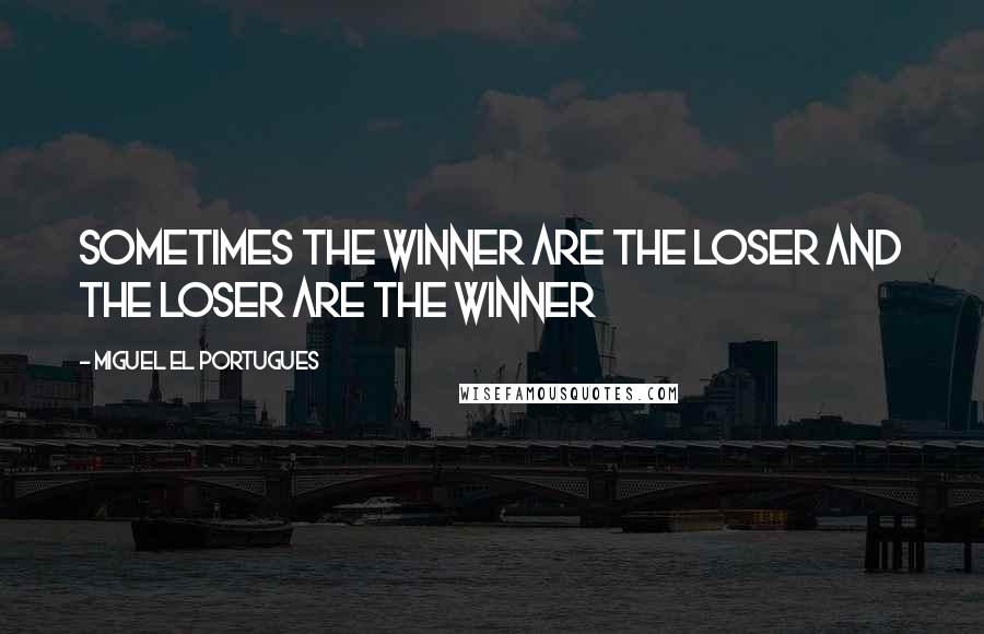 Miguel El Portugues Quotes: Sometimes the winner are the loser and the loser are the winner