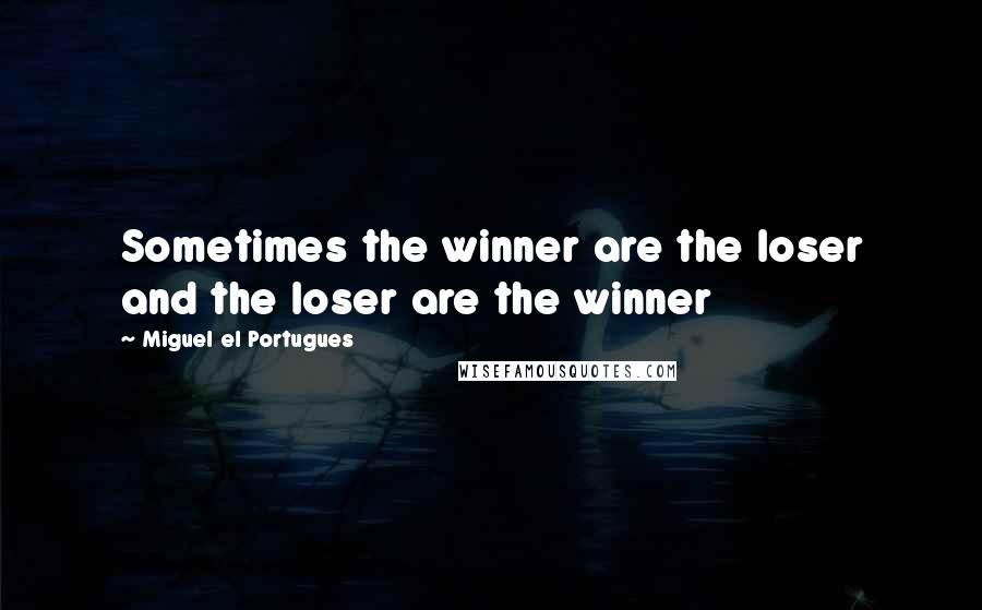 Miguel El Portugues Quotes: Sometimes the winner are the loser and the loser are the winner