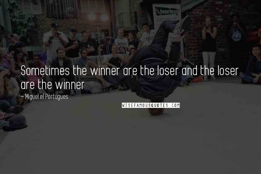 Miguel El Portugues Quotes: Sometimes the winner are the loser and the loser are the winner