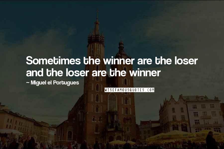 Miguel El Portugues Quotes: Sometimes the winner are the loser and the loser are the winner