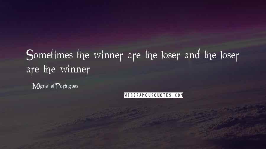 Miguel El Portugues Quotes: Sometimes the winner are the loser and the loser are the winner