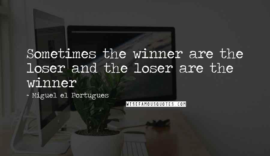 Miguel El Portugues Quotes: Sometimes the winner are the loser and the loser are the winner