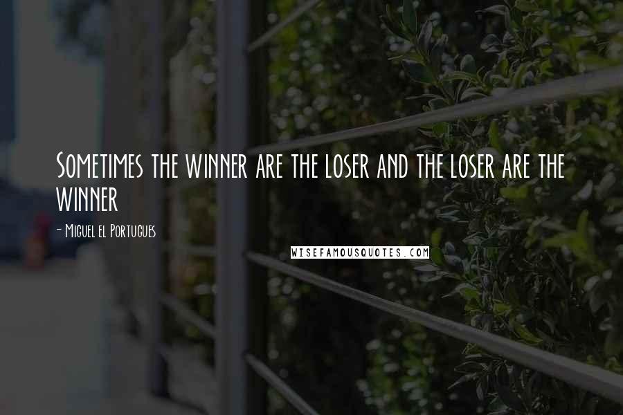 Miguel El Portugues Quotes: Sometimes the winner are the loser and the loser are the winner