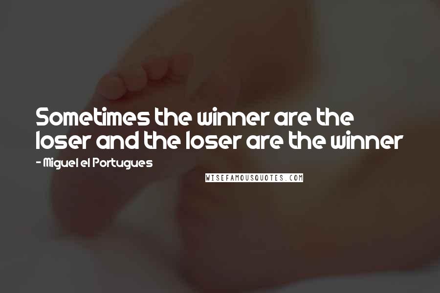 Miguel El Portugues Quotes: Sometimes the winner are the loser and the loser are the winner