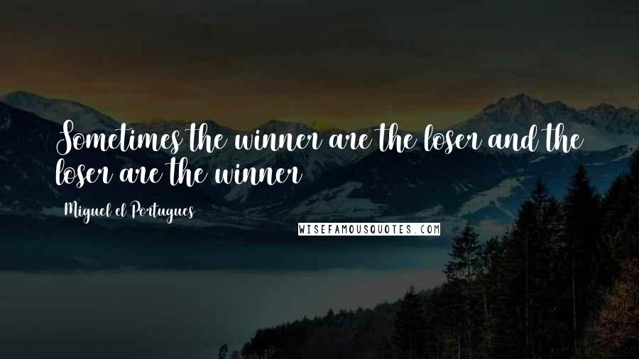 Miguel El Portugues Quotes: Sometimes the winner are the loser and the loser are the winner